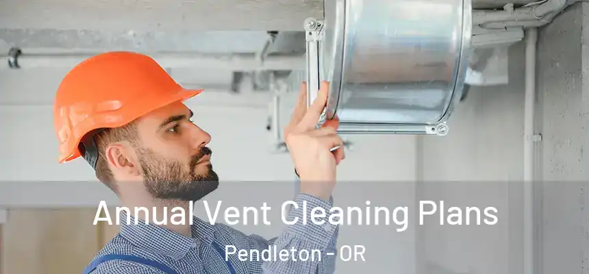  Annual Vent Cleaning Plans Pendleton - OR