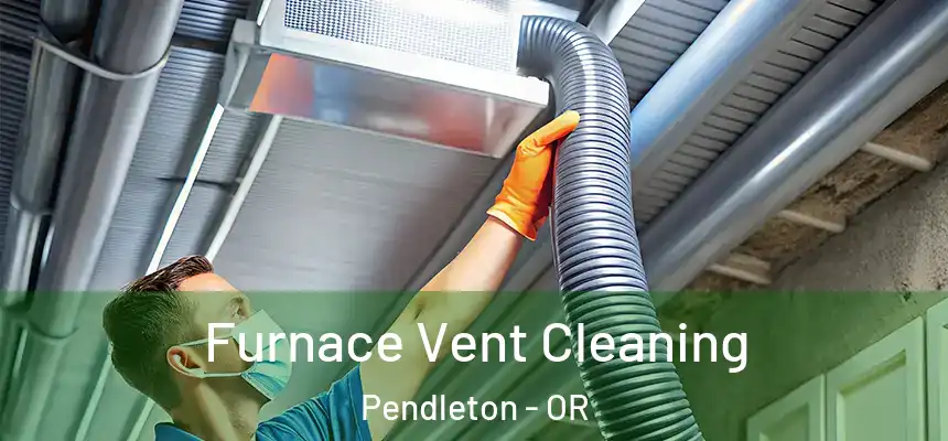  Furnace Vent Cleaning Pendleton - OR