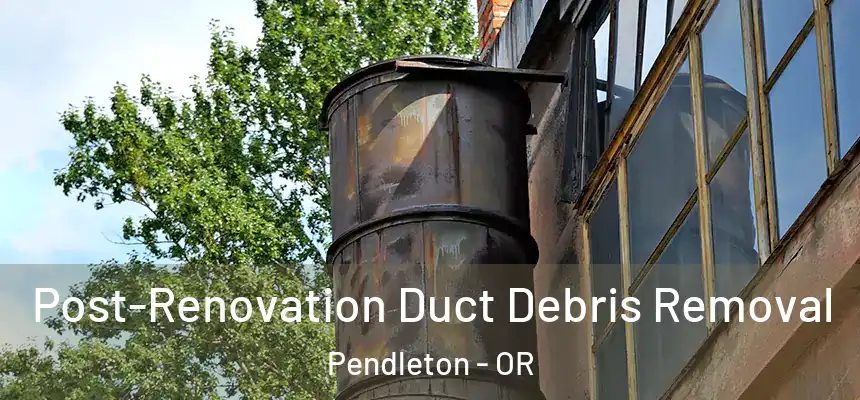  Post-Renovation Duct Debris Removal Pendleton - OR